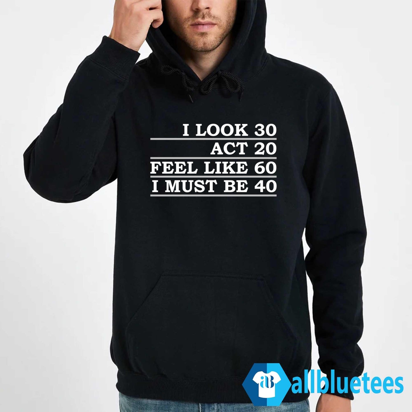 I Look 30 Act 20 Feel Like 60 I Must Be 40 Shirt