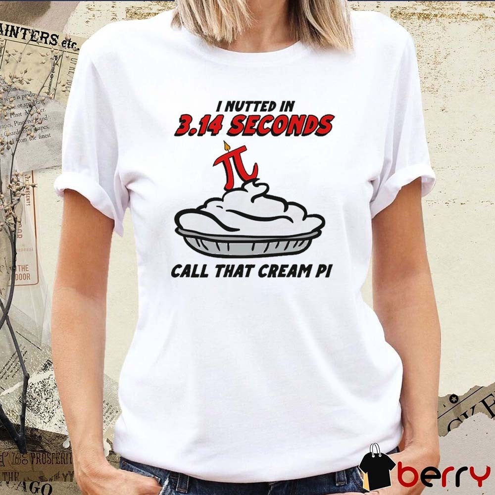 I Nutted In 3.14 Seconds, Call That Cream Pi t-shirt
