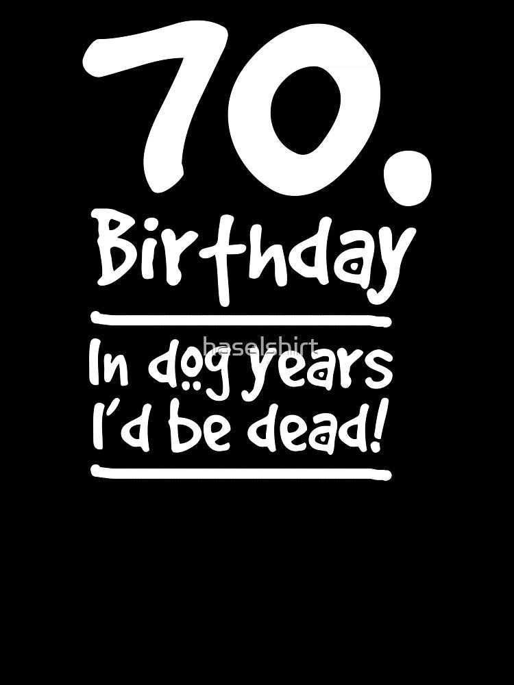 Dog Shirt 70 Birthday In dog years I'd be dead Gift Tee by haselshirt