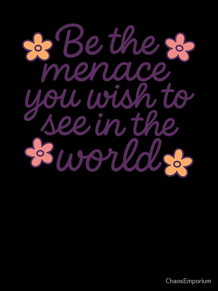 Be The Menace You Wish To See In The World by ChaosEmporium