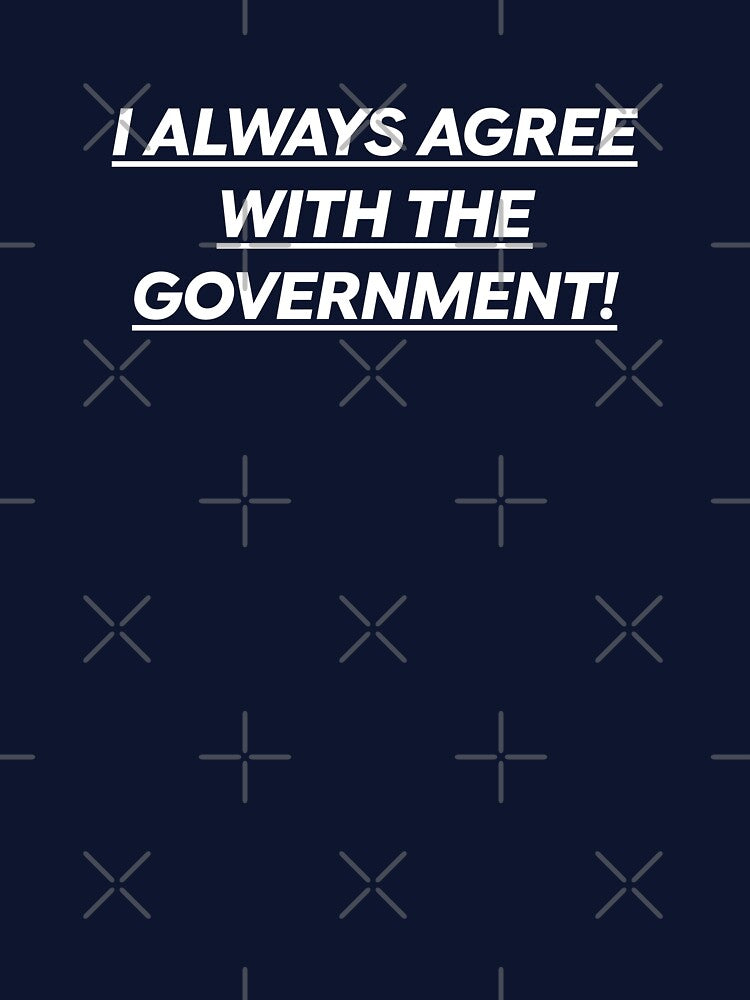 I Always Agree With The Government! by International T-Shirt Conglomerate (ITSC)
