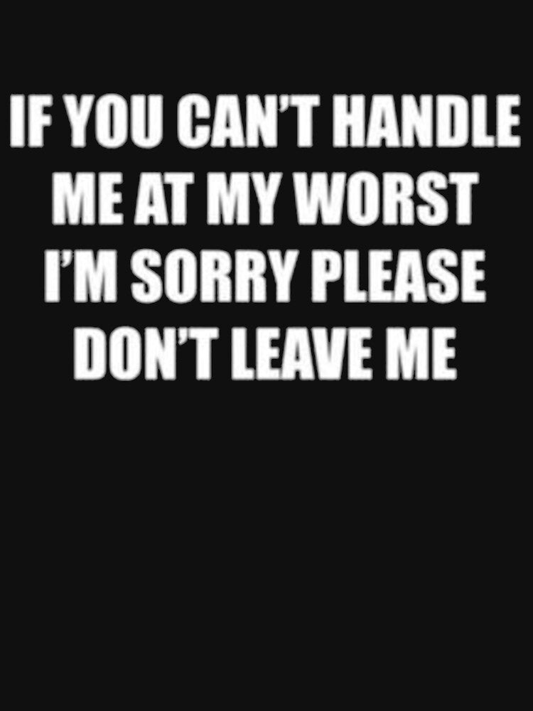 IF YOU CAN'T HANDLE ME AT MY WORST I'M SORRY PLEASE DON'T LEAVE ΜΕ by juliepeatees