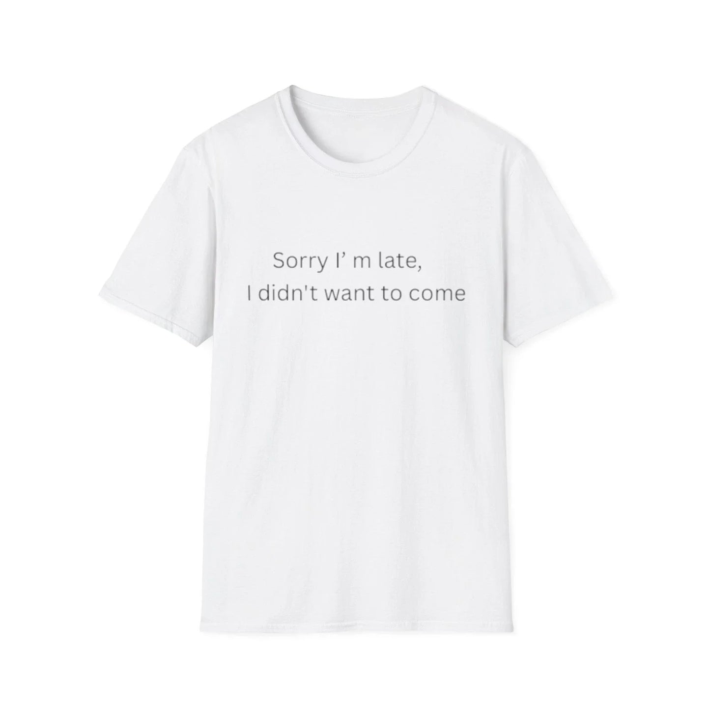 Sorry I'm Late I Didn't Want to Come T-Shirt | Sarcastic Quote Tee