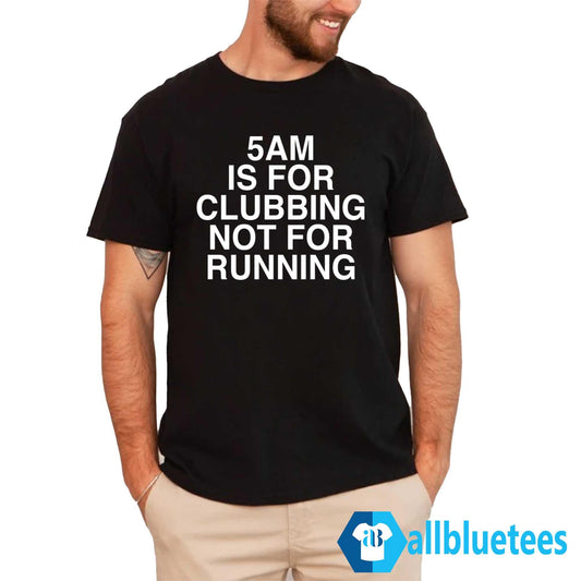 5 AM Is For Clubbing Not For Running Shirt