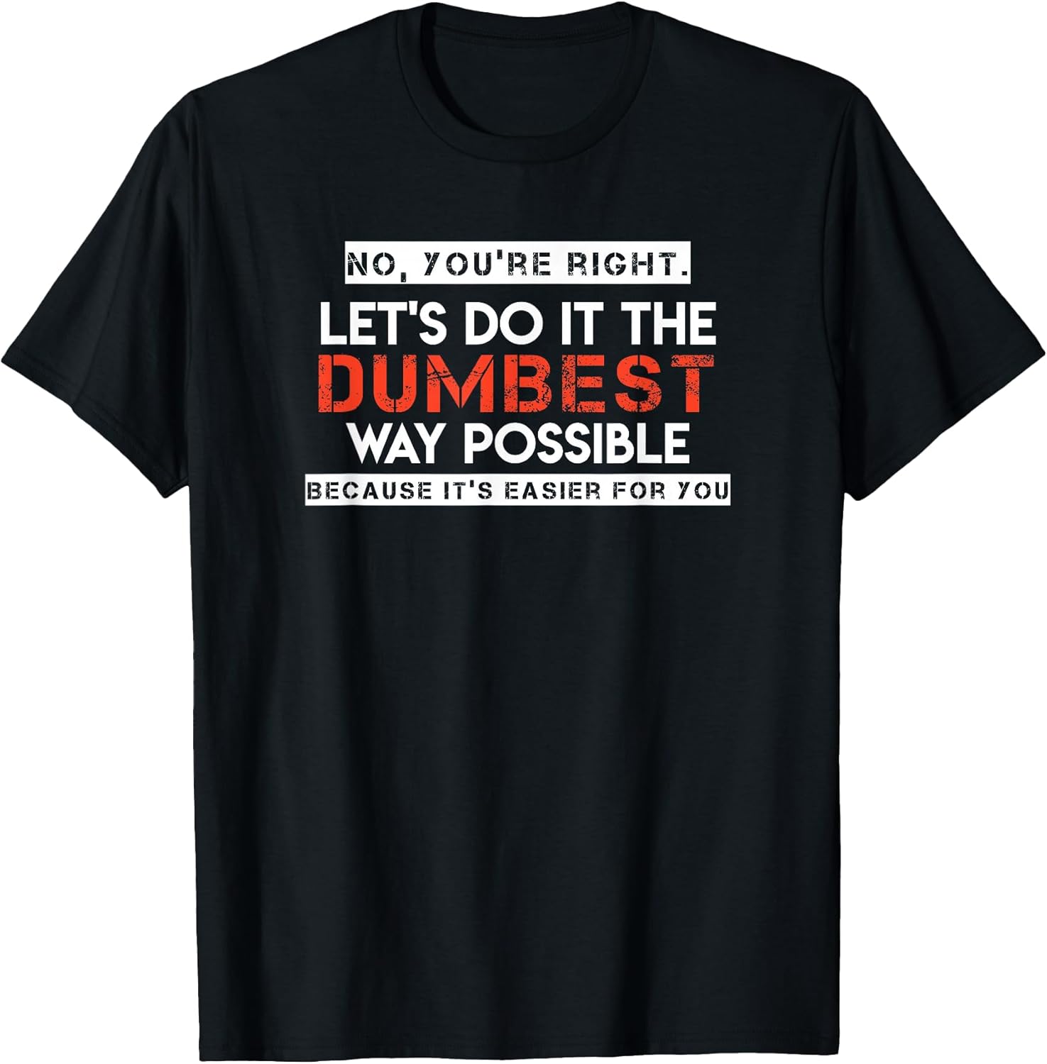 T - No, You're Right. Let's Do It The Dumbest Way