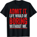 Admit It Life Would Be Boring Without Me Cool Tees