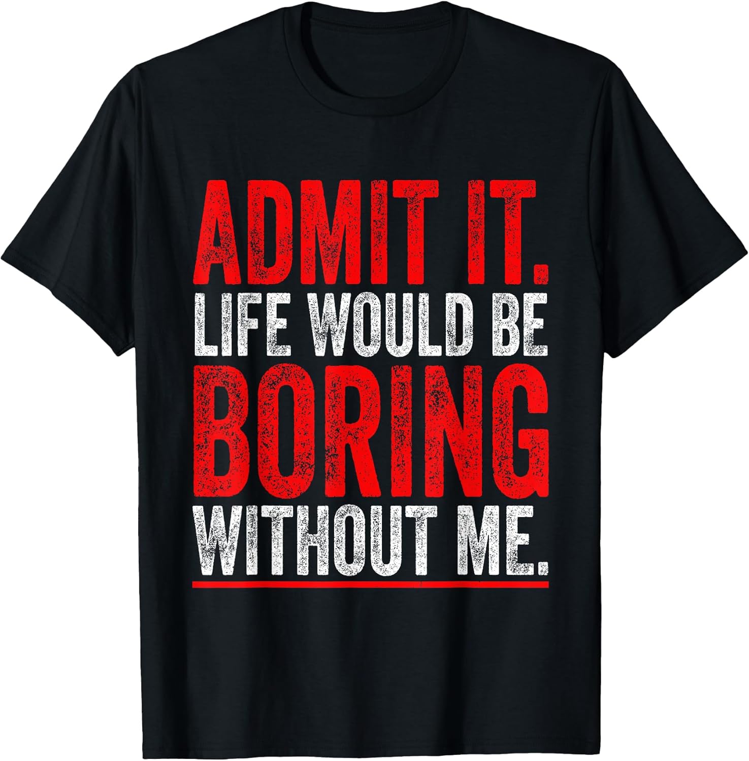 Admit It Life Would Be Boring Without Me Cool Tees