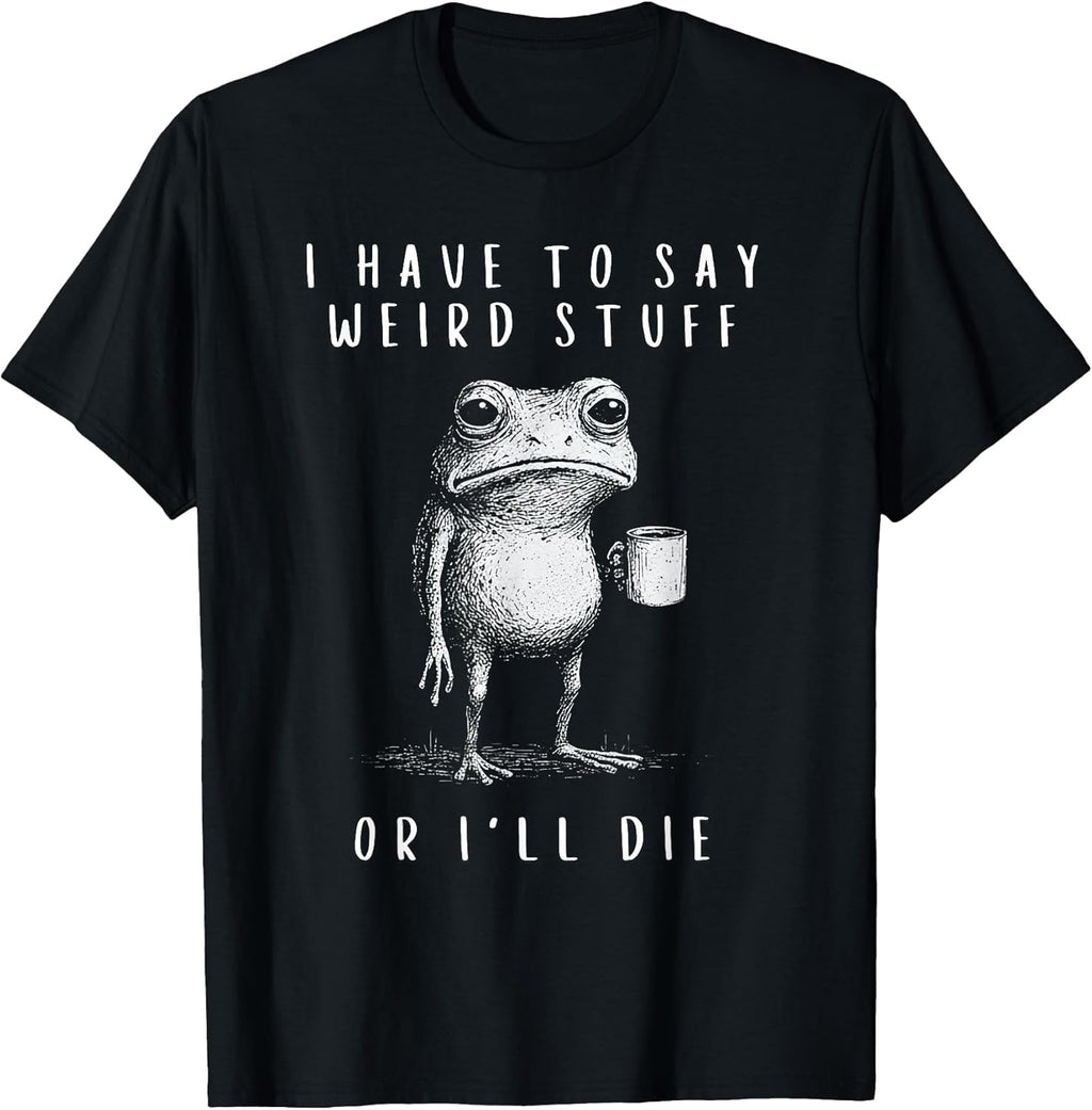 i have to say weird stuff or i'll die shirt Funny