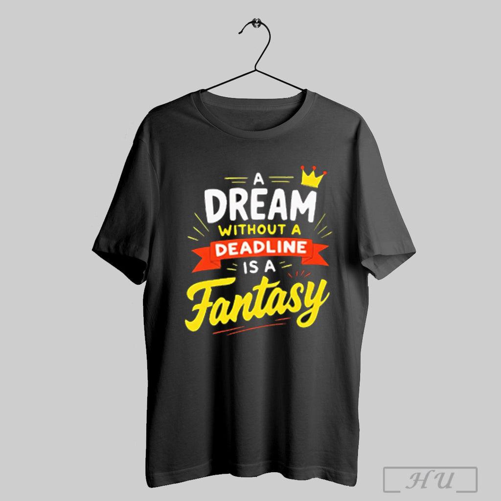 A Dream Without A Deadline Is A Fantasy T Shirt