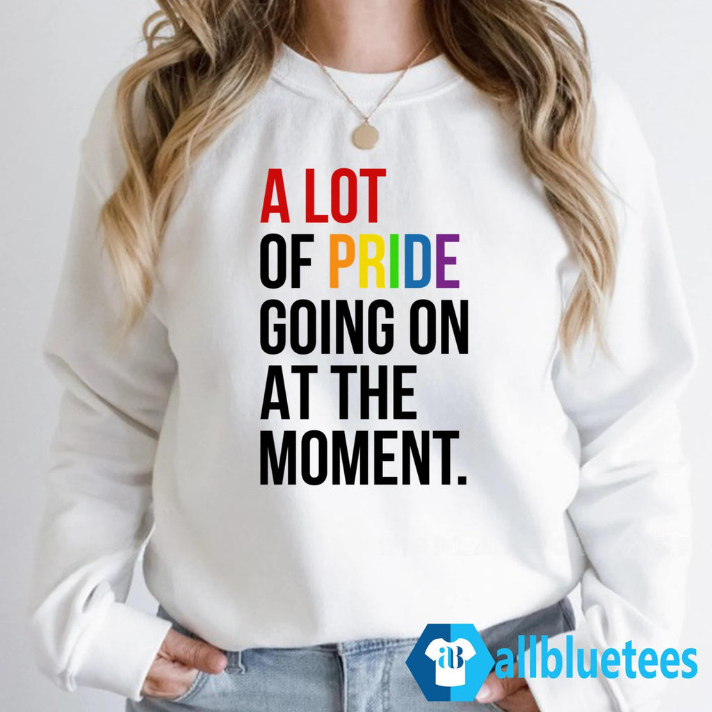 A Lot Of Pride Going On At The Moment Shirt
