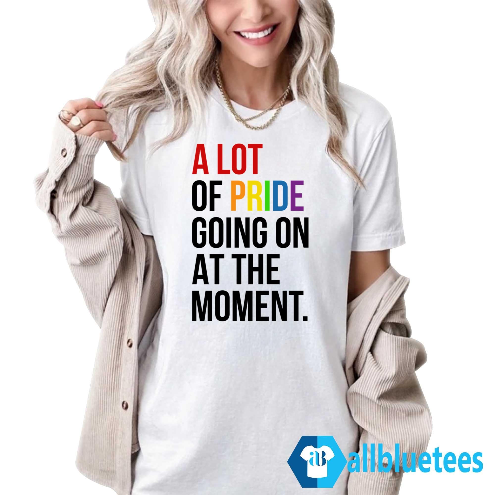 A Lot Of Pride Going On At The Moment Shirt