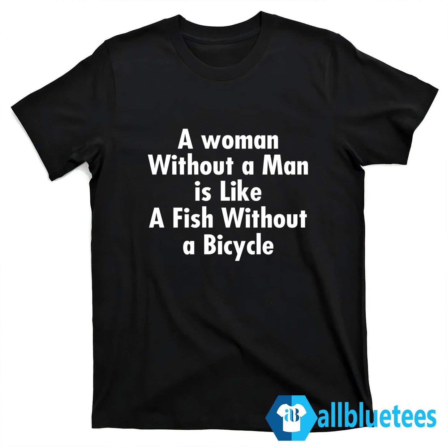 A Woman Without A Man Is Like A Fish Without A Bicycle Shirt