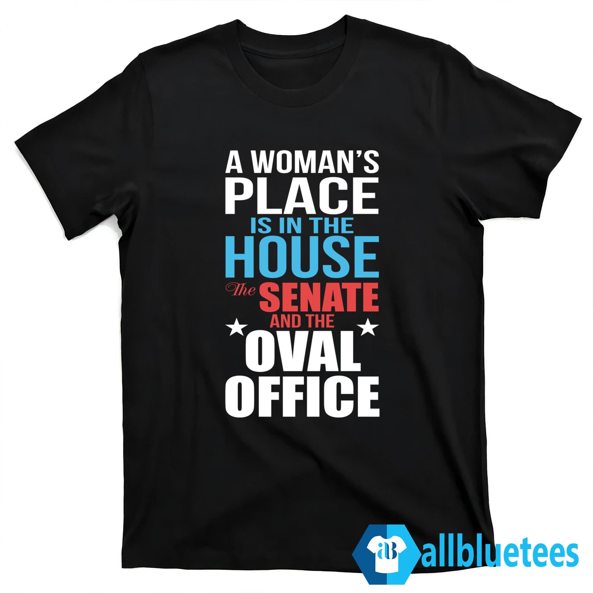 A Woman’s Place Is In The House The Senate And The Oval Office Shirt