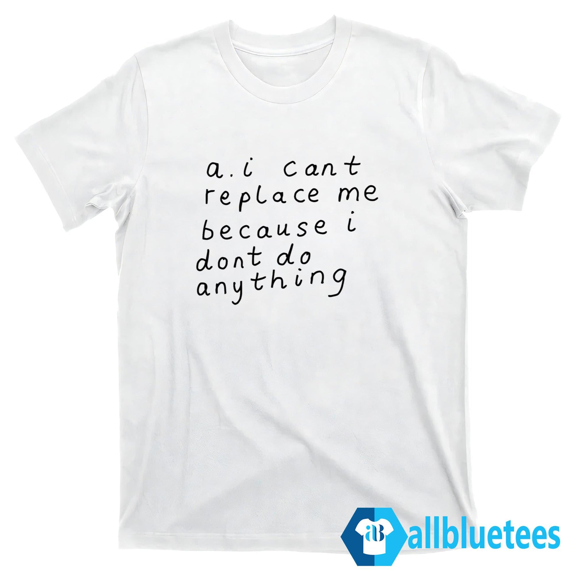 AI Cant Replace Me Because I Dont Do Anything Shirt