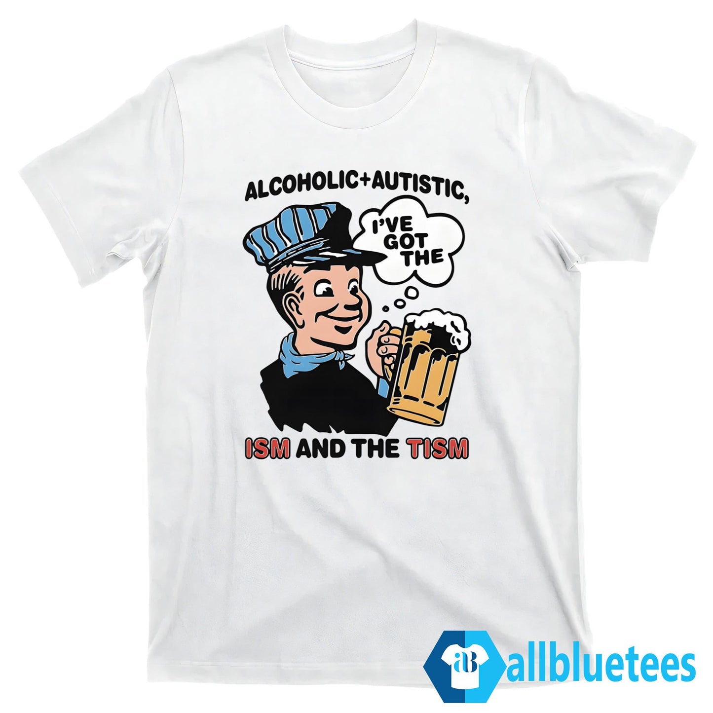 Alcoholic Autistic I’ve Got The ISM And The TISM Shirt