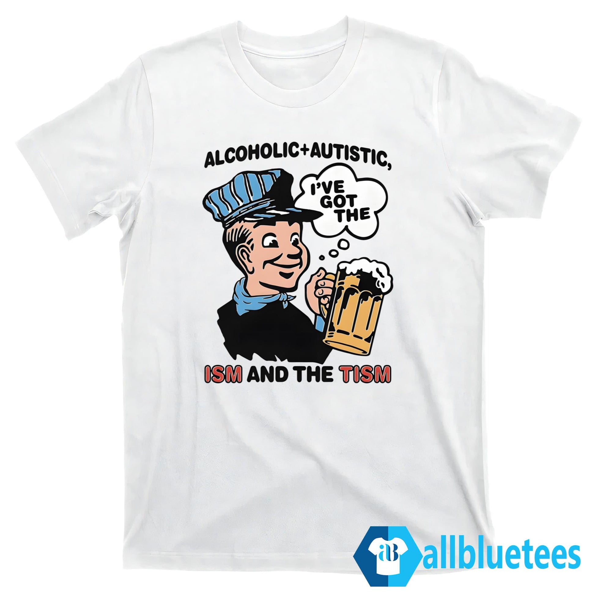 Alcoholic Autistic I’ve Got The ISM And The TISM Shirt