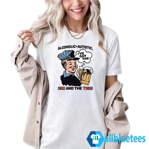 Alcoholic Autistic I’ve Got The ISM And The TISM Shirt