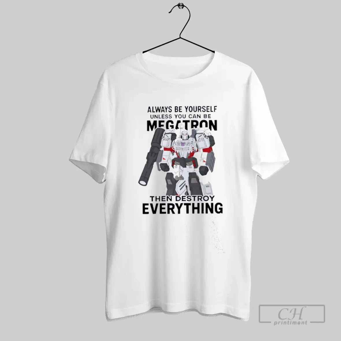 Always Be Yourself Unless You Can Be Megatron Then Destroy Everything