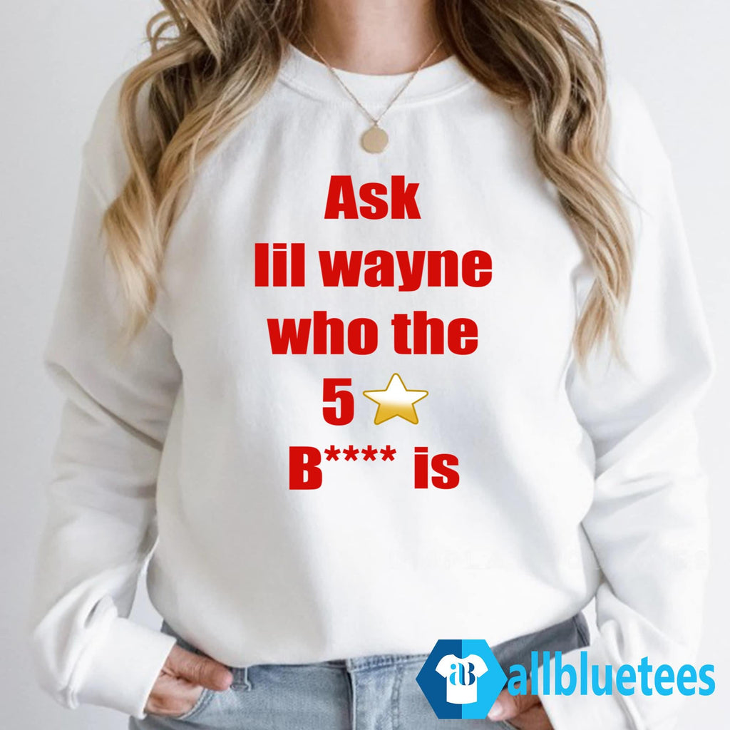Ask Lil Wayne Who The 5 Stars Bitch Is Shirt