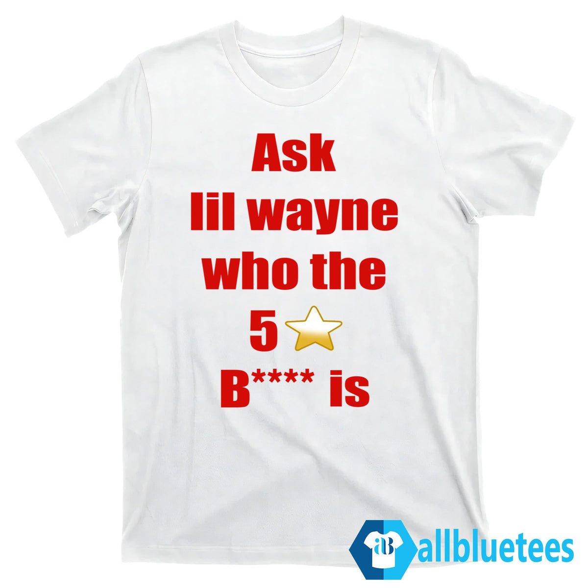 Ask Lil Wayne Who The 5 Stars Bitch Is Shirt