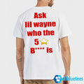 Ask Lil Wayne Who The 5 Stars Bitch Is Shirt