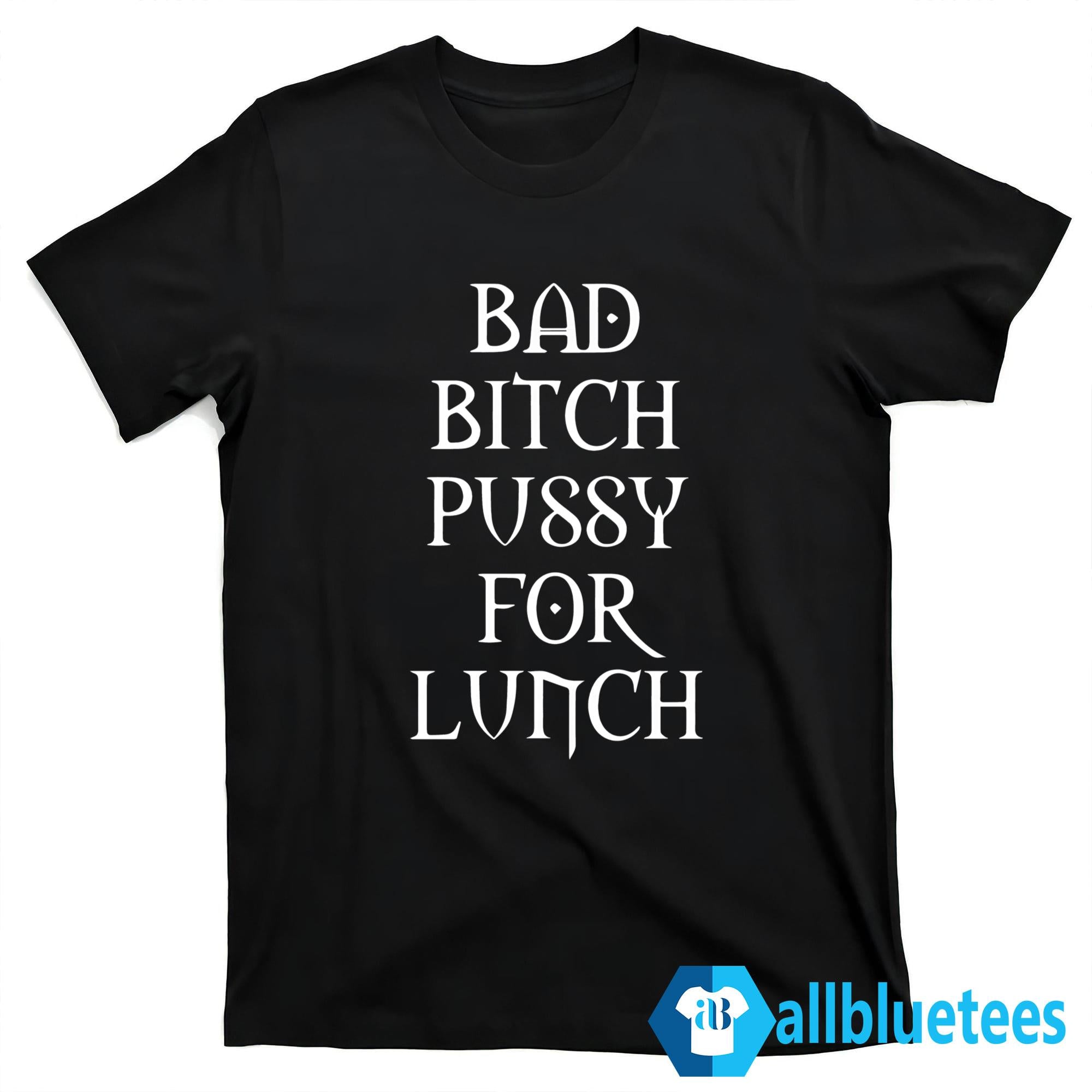 Bad Bitch Pussy For Lunch Shirt