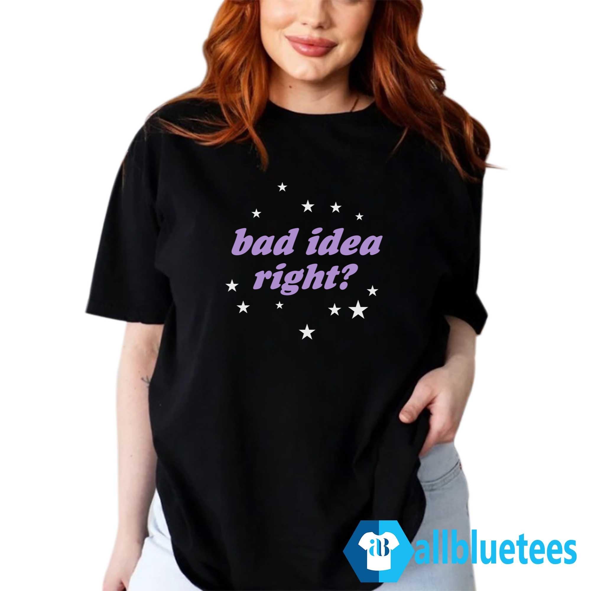 Bad Idea Right Shirt
