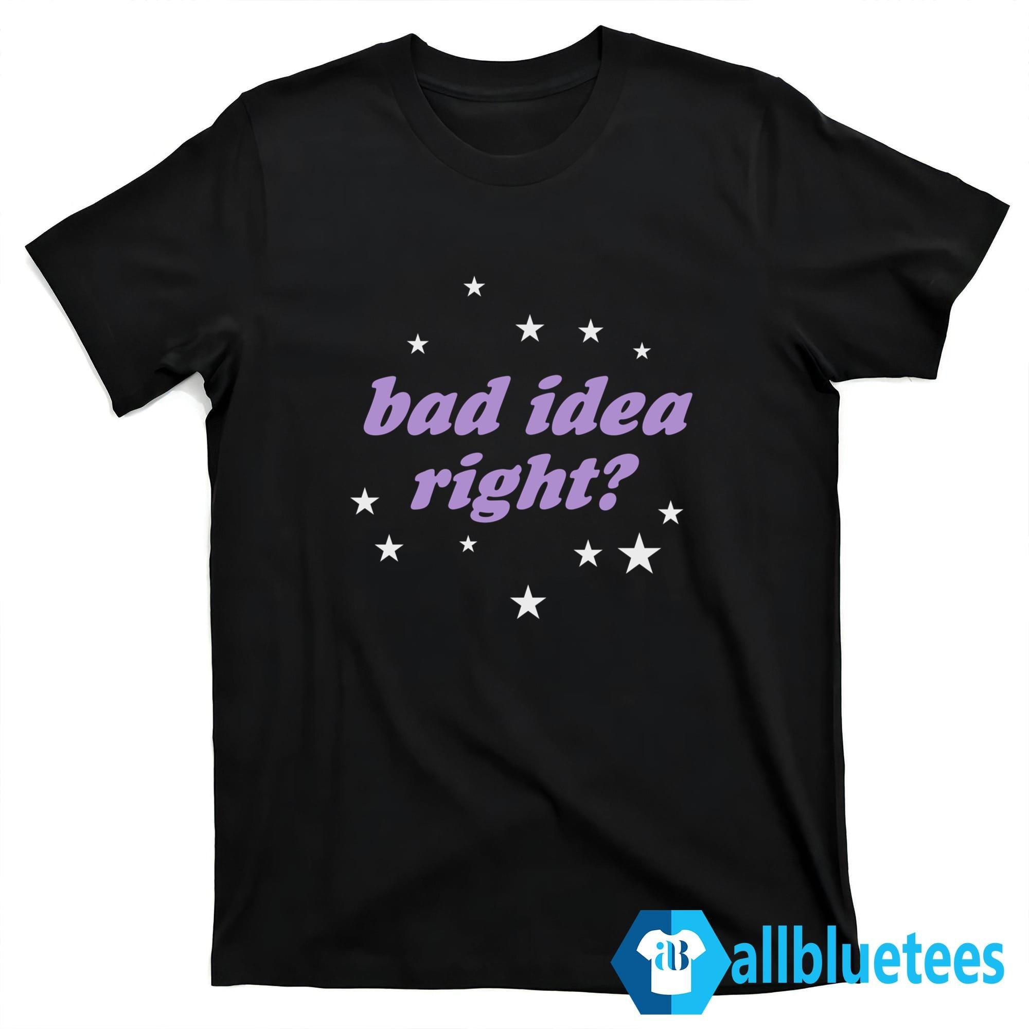 Bad Idea Right Shirt
