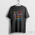 Be An Active Participant In Making The World Less Terrible Shirt Sweater