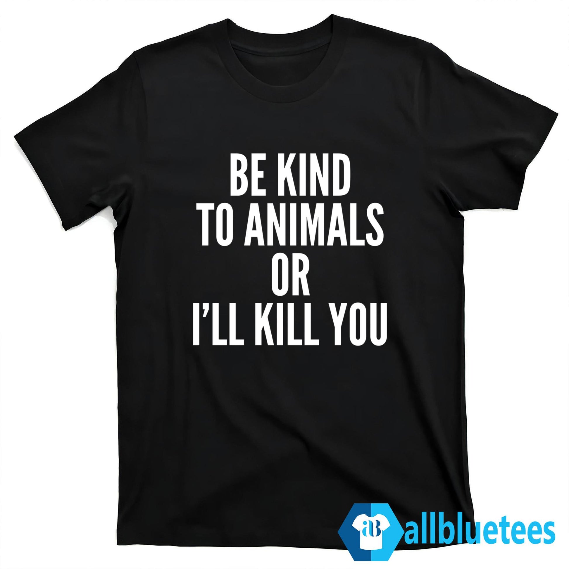 Be Kind To Animals Or I’ll Kill You Shirt