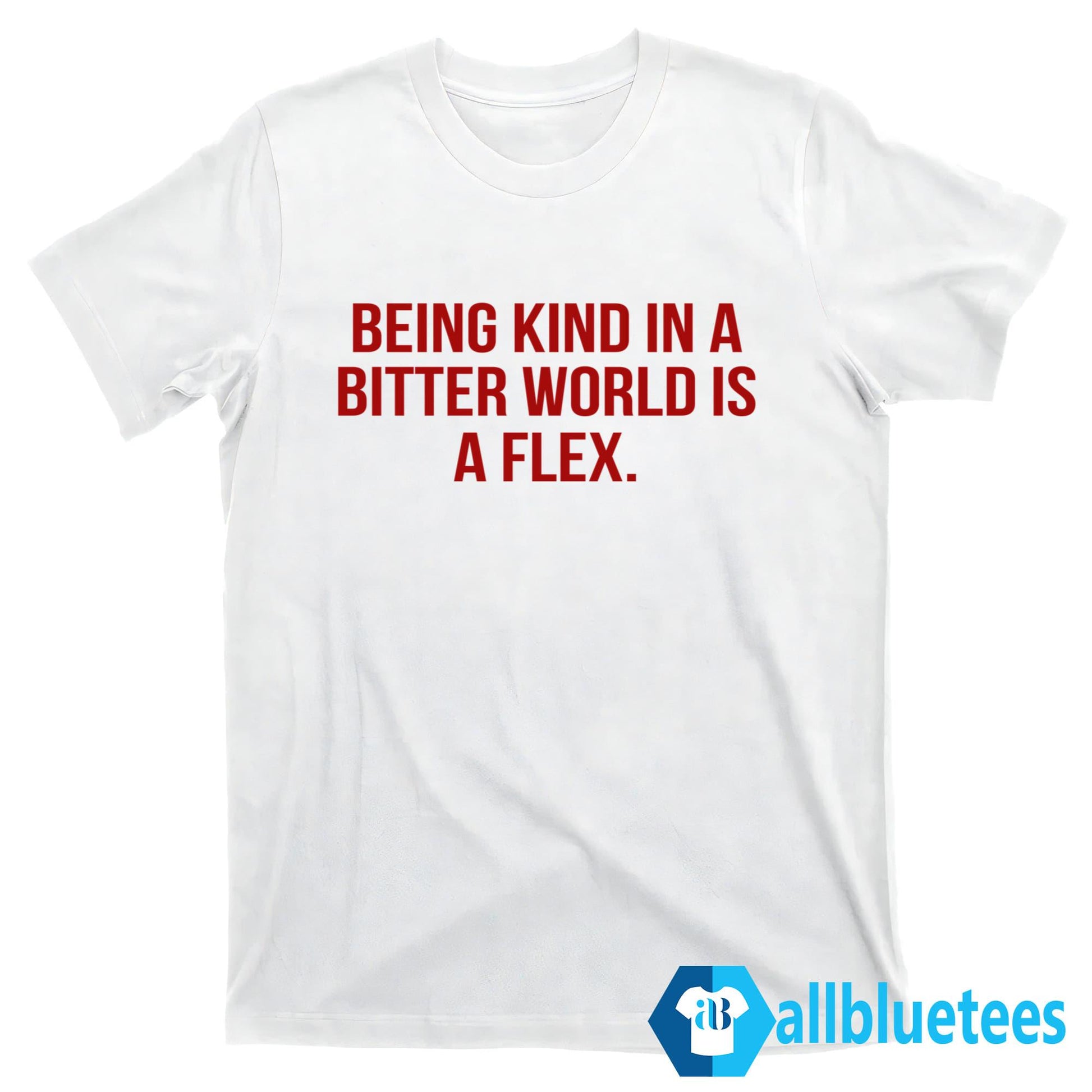 Being Kind In A Bitter World Is A Flex Shirt