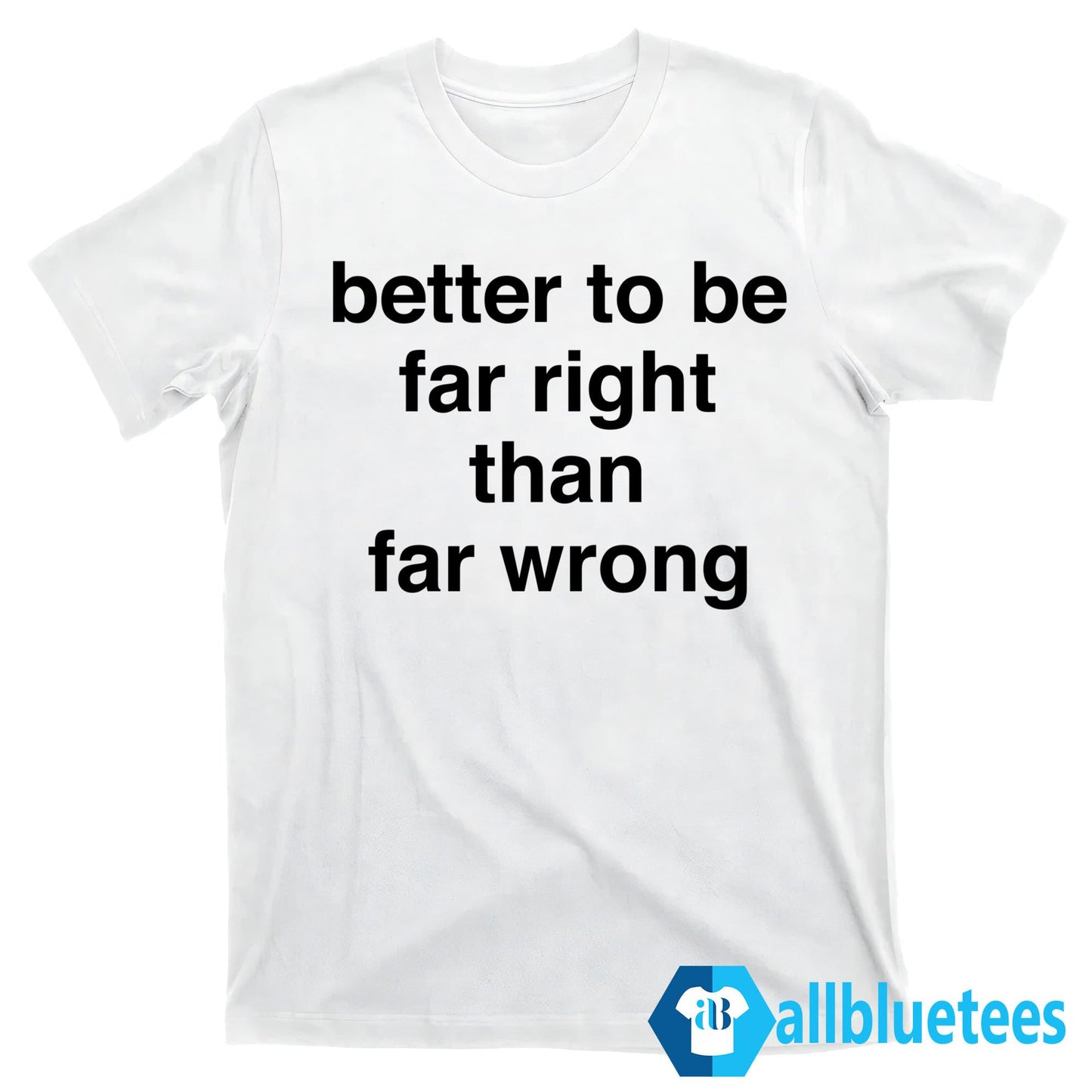 Better To Be Far Right Than Far Wrong Shirt