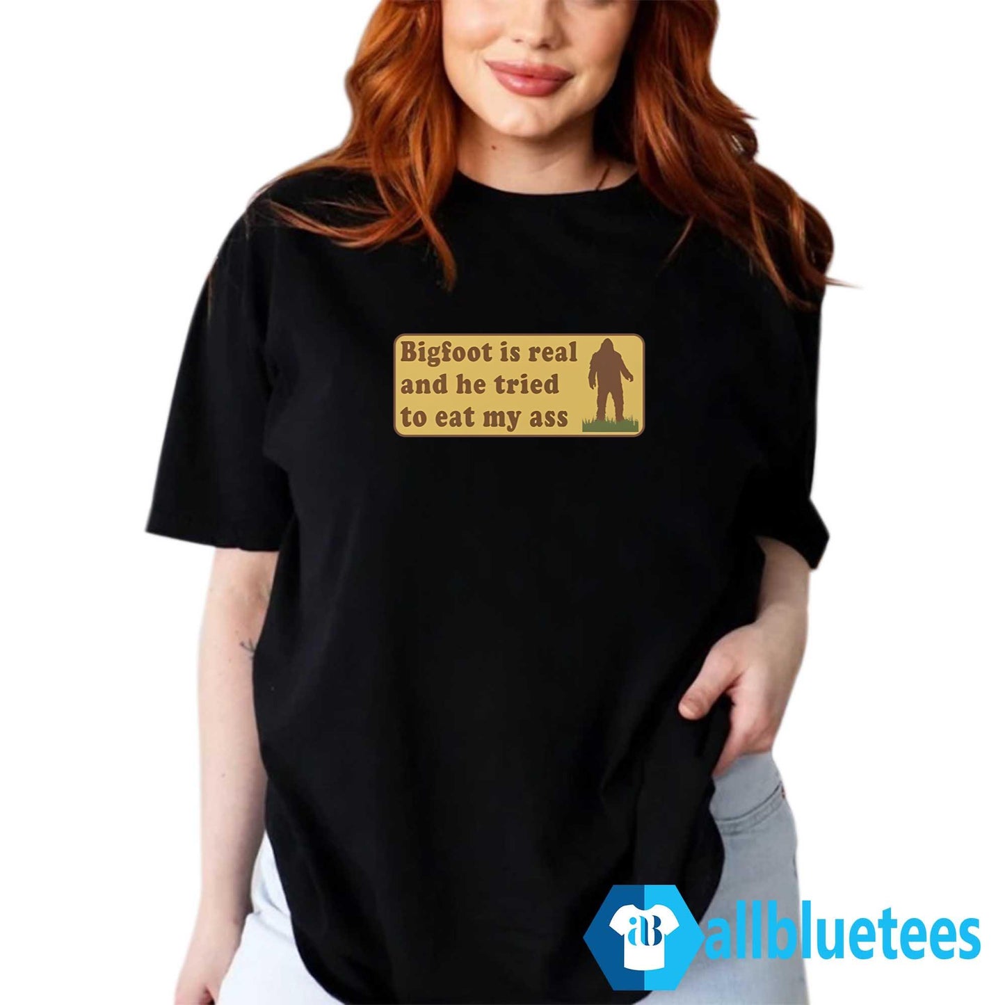 Bigfoot Is Real And He Tried To Eat My Ass Shirt