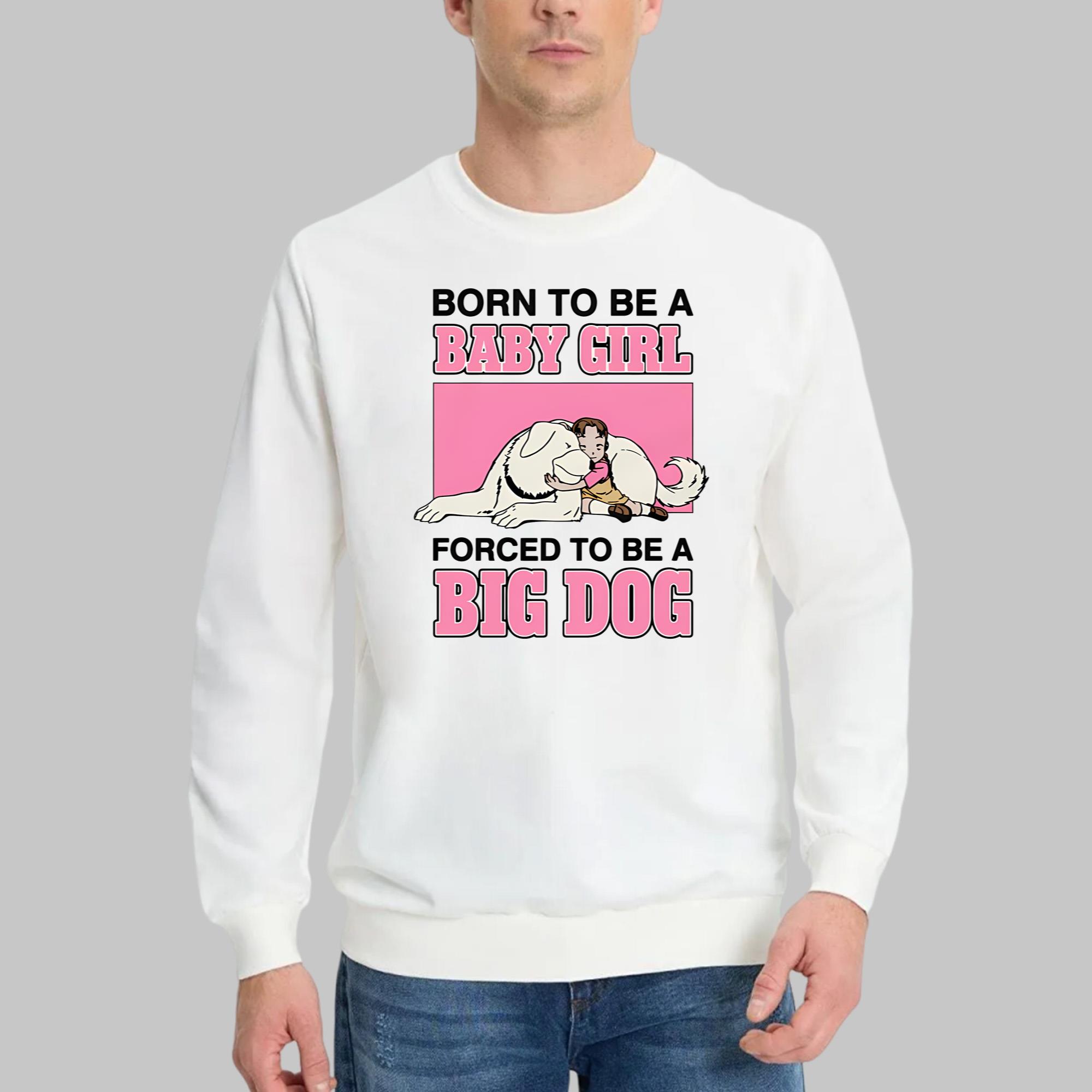 Born To Be A Baby Girl Forced To Be A Big Dog Shirt
