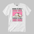 Born To Be A Baby Girl Forced To Be A Big Dog Shirt