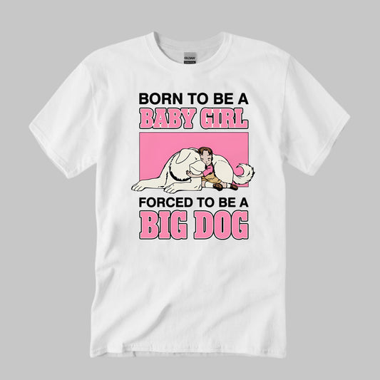 Born To Be A Baby Girl Forced To Be A Big Dog Shirt