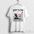 Born To Fish Forced To Maximize Shareholder Value Shirt