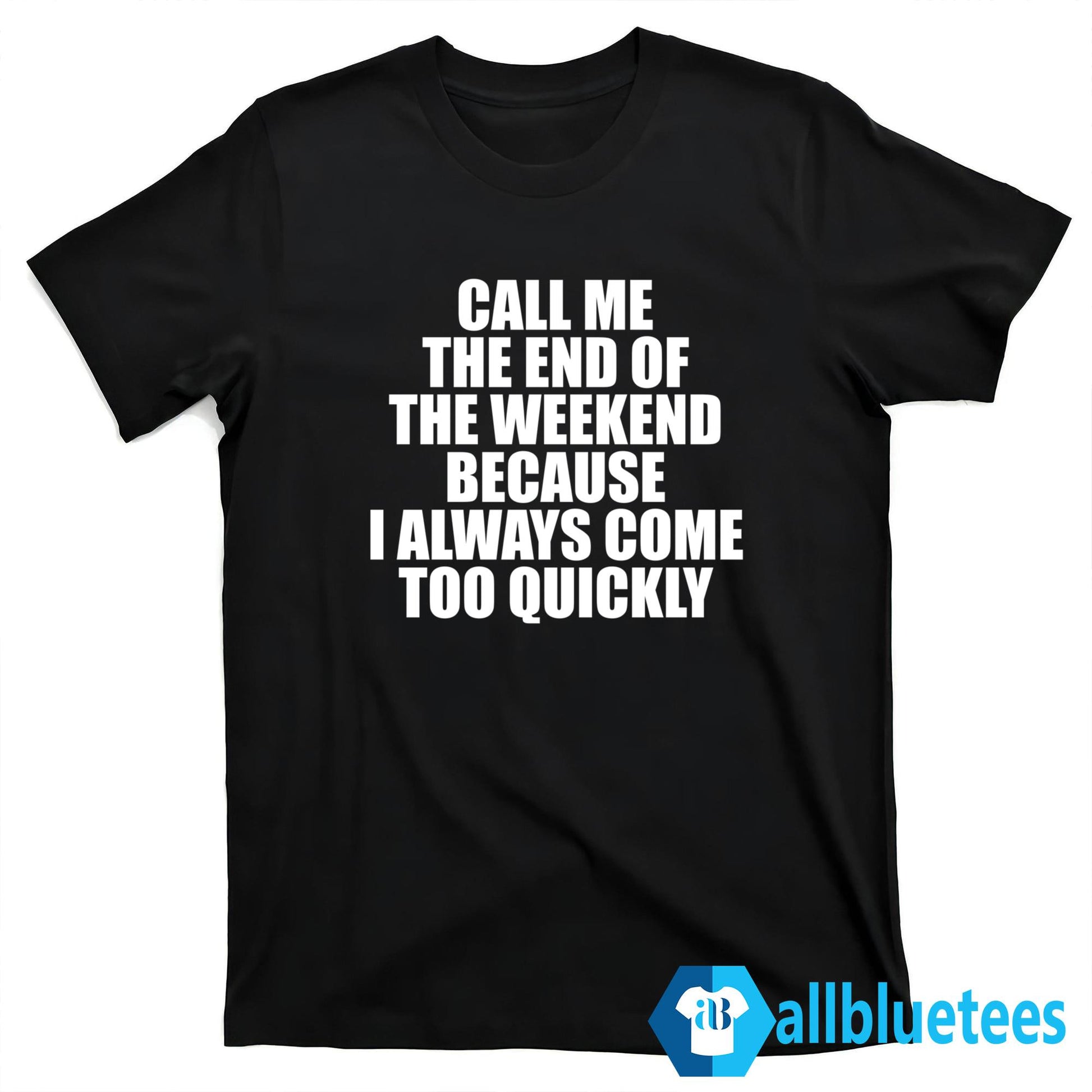 Call Me The End Of The Weekend Because I Always Come Too Quickly Shirt