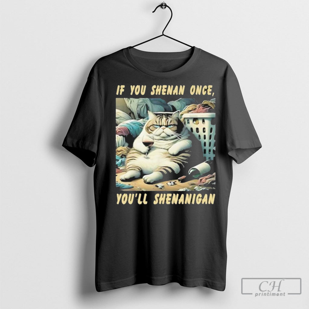 Cat If You Shenan Once You Ll Shenanigan Tee Shirt
