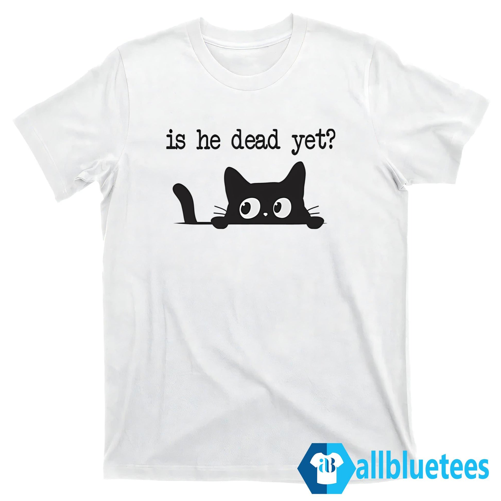 Cat Is He Dead Yet Shirt
