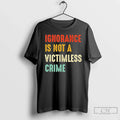 Classic Ignorance Is Not A Victimless Crime T Shirts