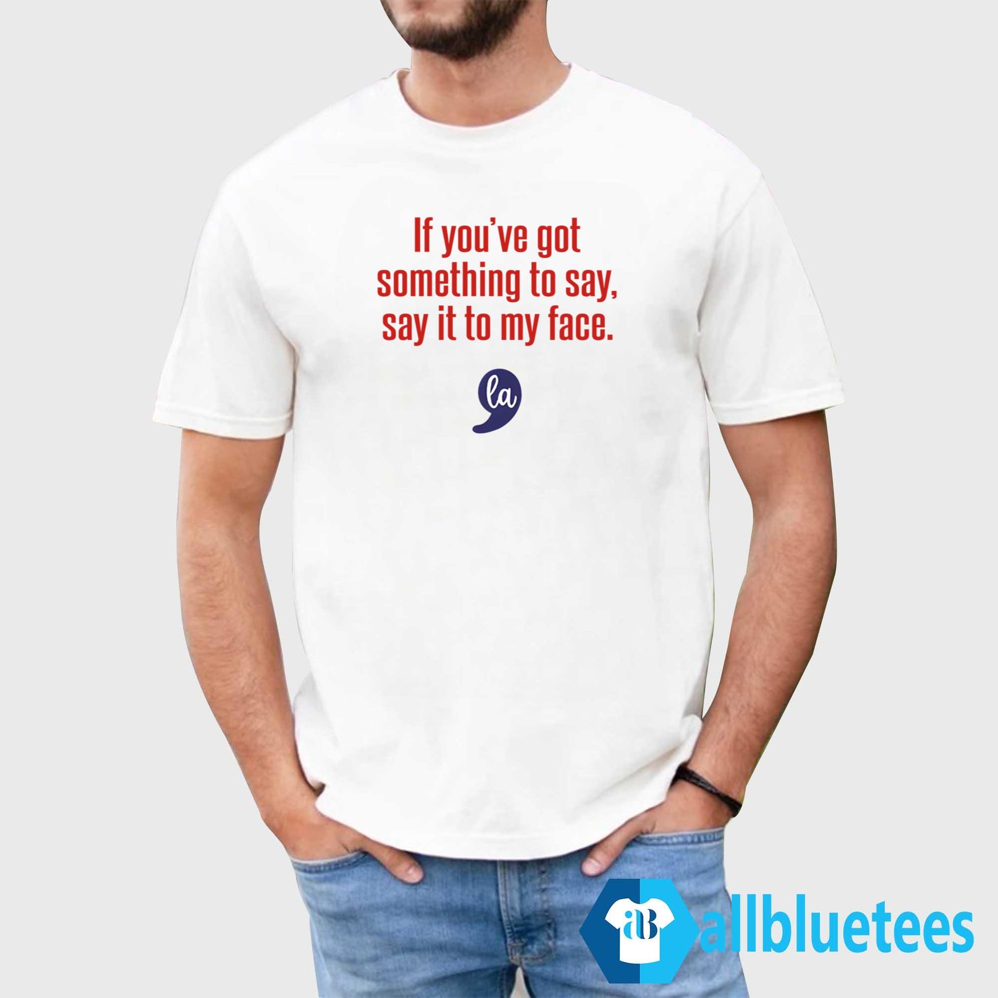 Comma La Kamala Harris If You’ve Got Something To Say Say It To My Face Shirt