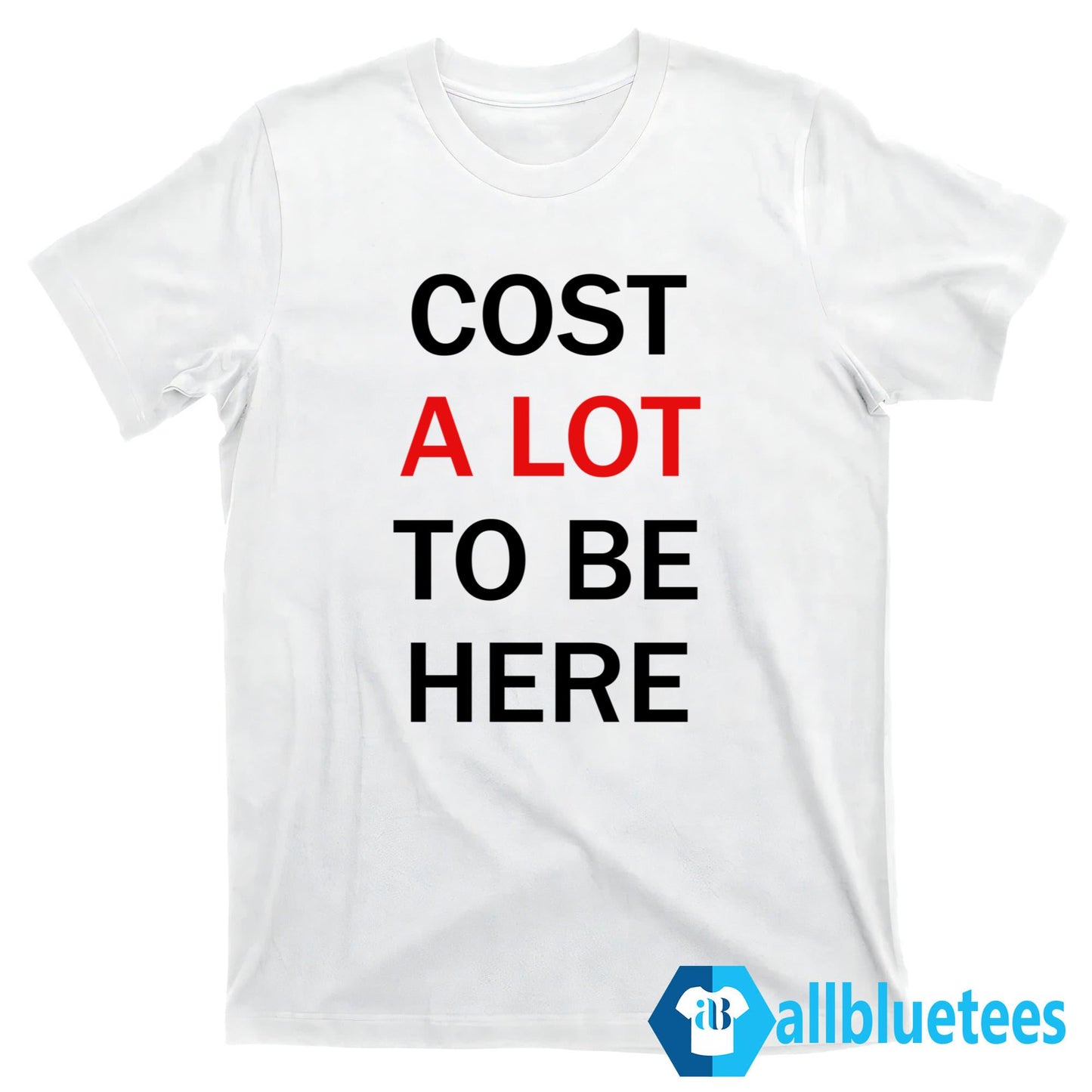 Cost A Lot To Be Here Shirt