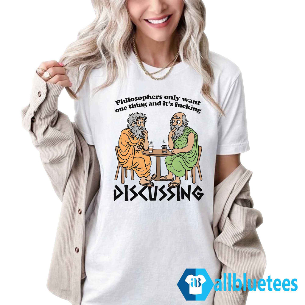 Philosophers Only Want One Thing And It’s Fucking Discussing Shirt