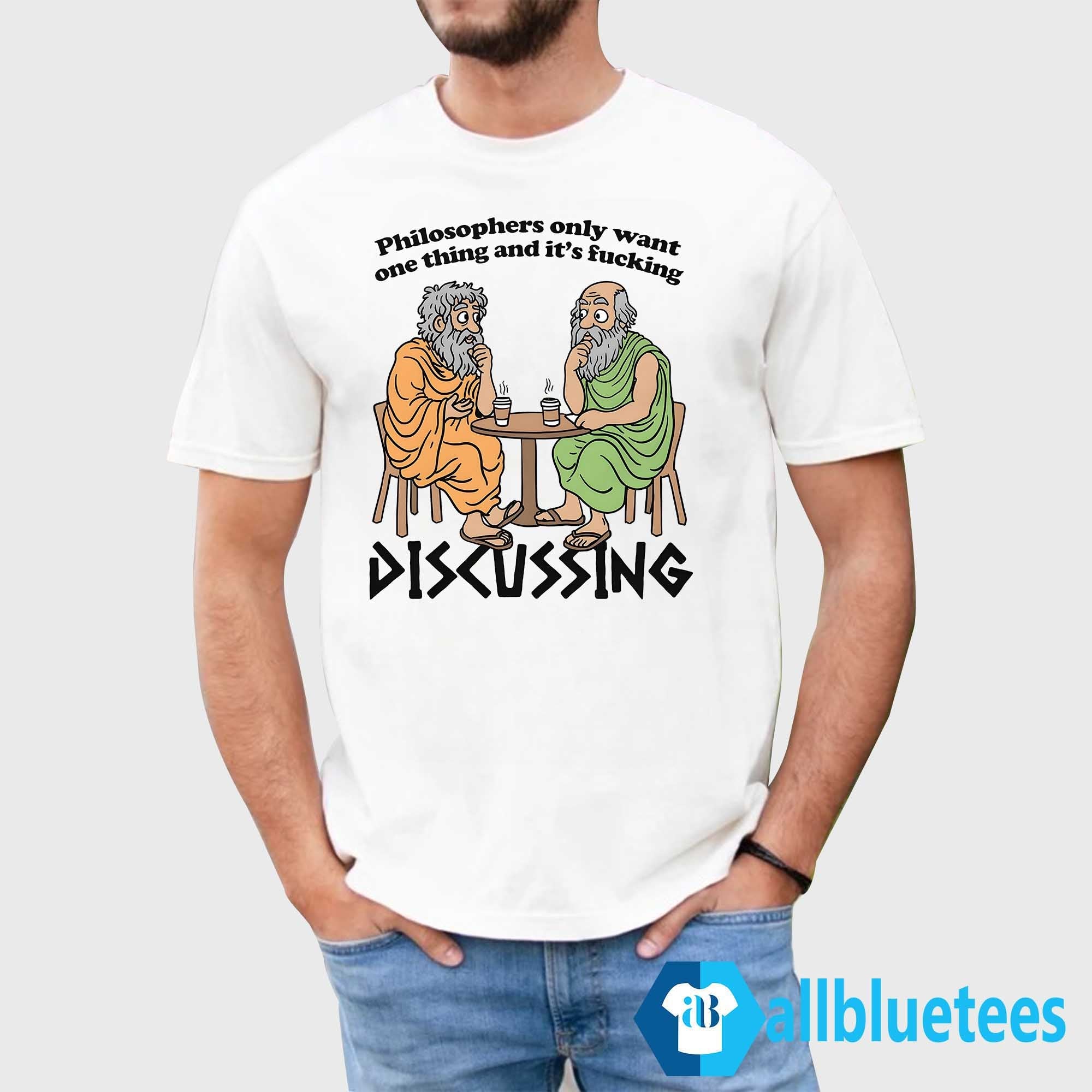 Philosophers Only Want One Thing And It’s Fucking Discussing Shirt