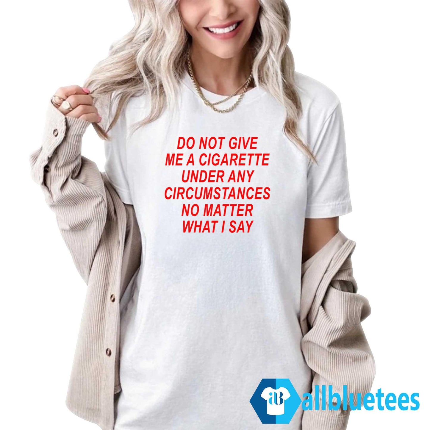 Do Not Give Me A Cigarette Under Any Circumstances Shirt
