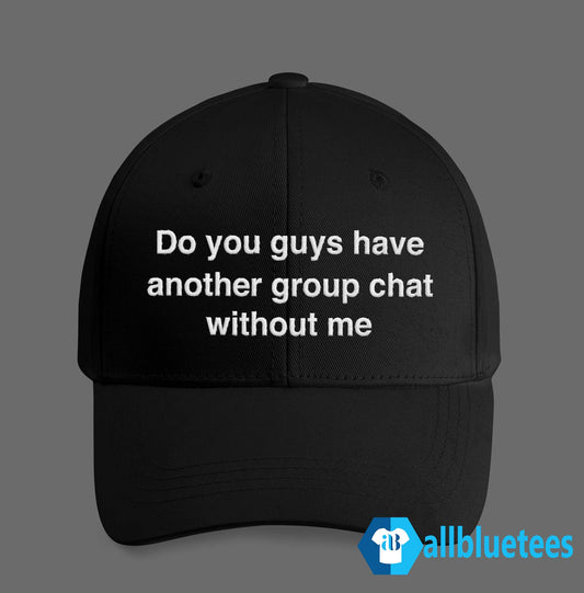 Do You Guys Have Another Group Chat Without Me Hat