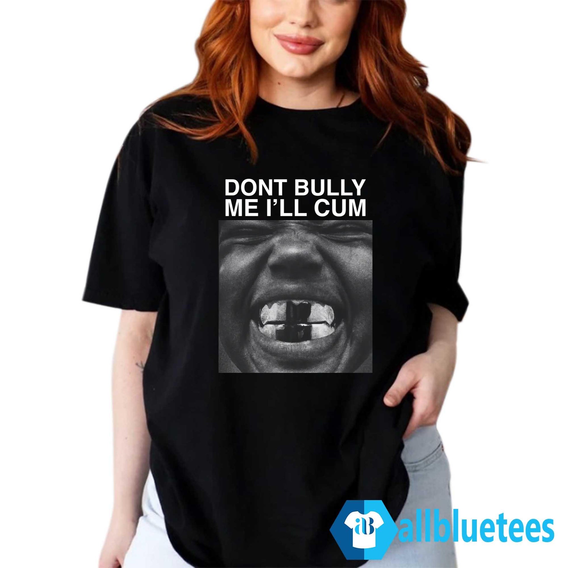 Dont Bully Me I’ll Cum Shirt