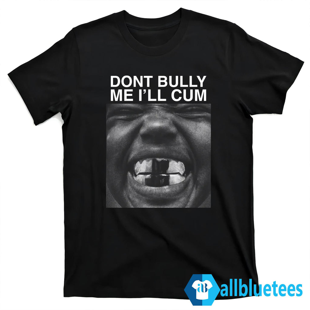 Dont Bully Me I’ll Cum Shirt