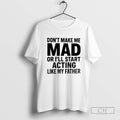 Dont Make Me Mad Or Ill Start Acting Like My Father